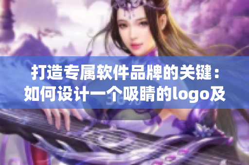 打造专属软件品牌的关键：如何设计一个吸睛的logo及入口界面？