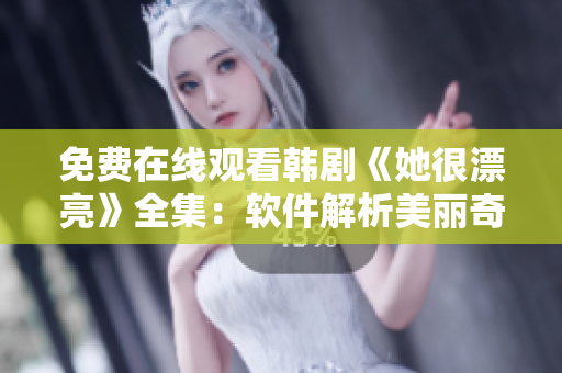 免费在线观看韩剧《她很漂亮》全集：软件解析美丽奇迹