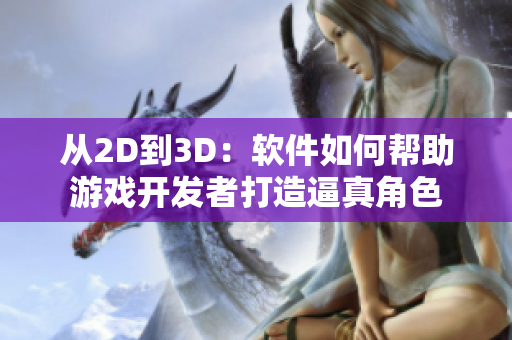从2D到3D：软件如何帮助游戏开发者打造逼真角色
