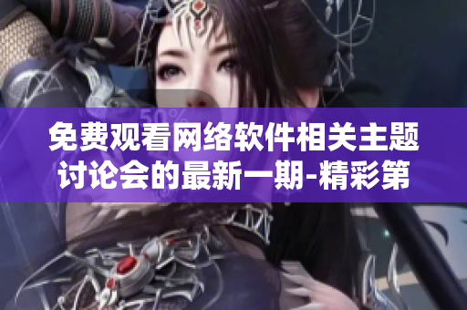 免费观看网络软件相关主题讨论会的最新一期-精彩第6集