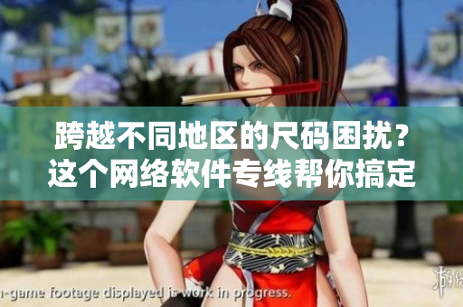 跨越不同地区的尺码困扰？这个网络软件专线帮你搞定！