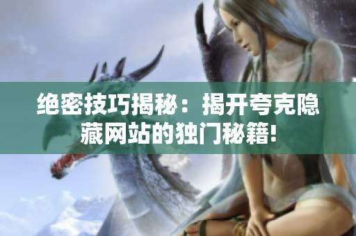 绝密技巧揭秘：揭开夸克隐藏网站的独门秘籍!