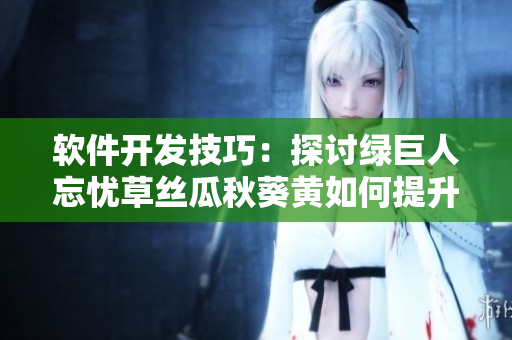 软件开发技巧：探讨绿巨人忘忧草丝瓜秋葵黄如何提升代码效率
