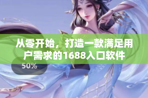 从零开始，打造一款满足用户需求的1688入口软件