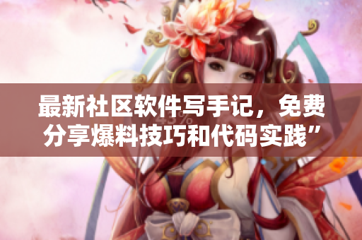 最新社区软件写手记，免费分享爆料技巧和代码实践”