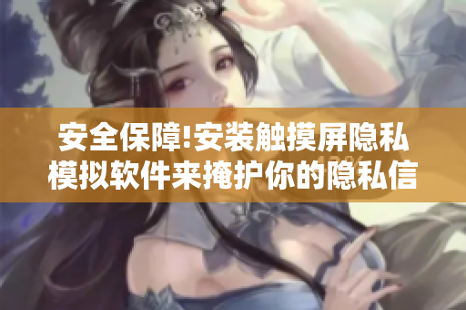 安全保障!安装触摸屏隐私模拟软件来掩护你的隐私信息!