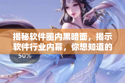揭秘软件圈内黑暗面，揭示软件行业内幕，你想知道的都在这里！