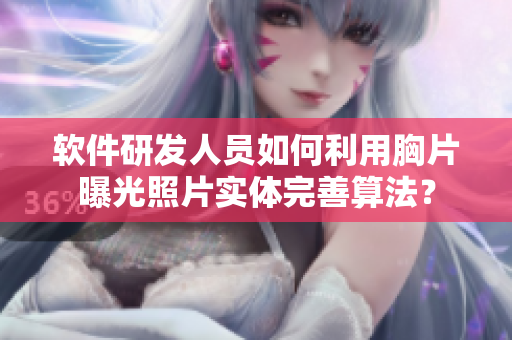 软件研发人员如何利用胸片曝光照片实体完善算法？