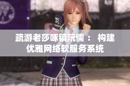 疏游老莎啄镇阮儒 ： 构建优雅网络软服务系统