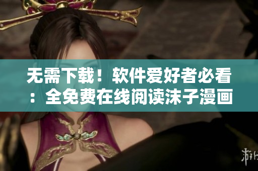无需下载！软件爱好者必看：全免费在线阅读沫子漫画！