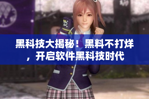 黑科技大揭秘！黑料不打烊，开启软件黑科技时代