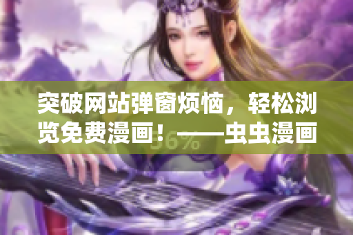 突破网站弹窗烦恼，轻松浏览免费漫画！——虫虫漫画软件新特性介绍
