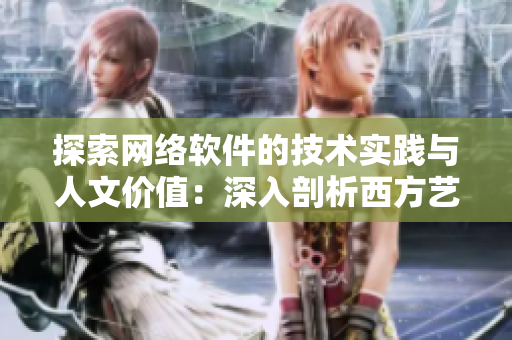 探索网络软件的技术实践与人文价值：深入剖析西方艺术重镇14147