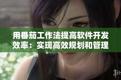 用番茄工作法提高软件开发效率：实现高效规划和管理