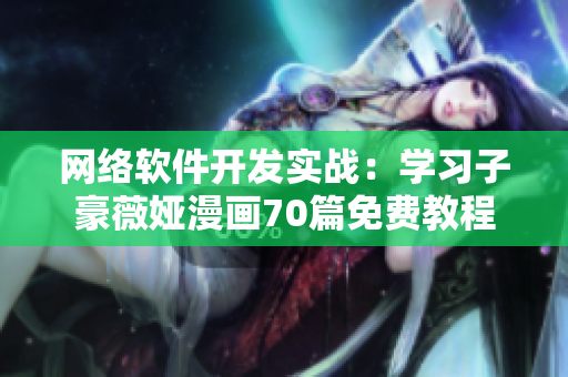 网络软件开发实战：学习子豪薇娅漫画70篇免费教程