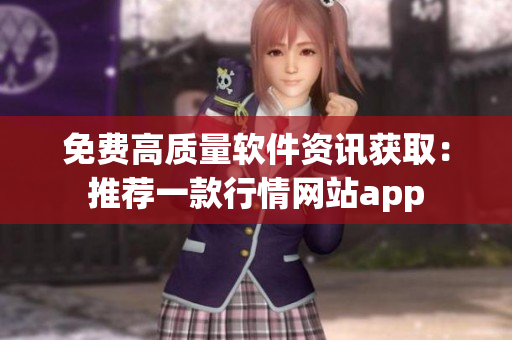 免费高质量软件资讯获取：推荐一款行情网站app