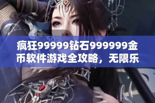 疯狂99999钻石999999金币软件游戏全攻略，无限乐趣尽在其中