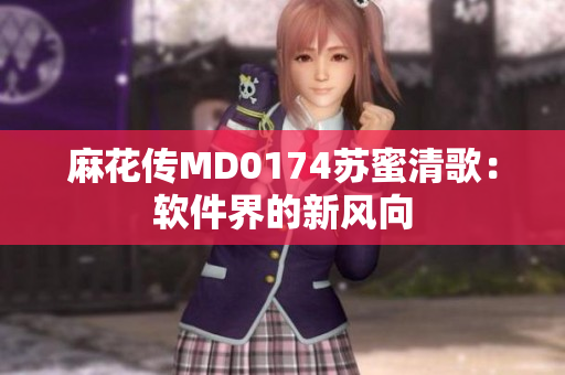 麻花传MD0174苏蜜清歌：软件界的新风向