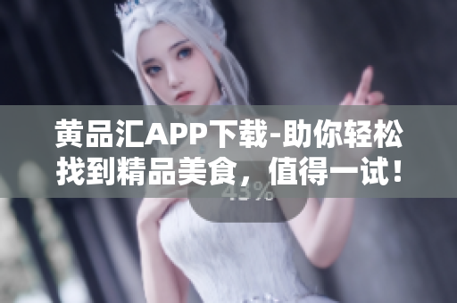 黄品汇APP下载-助你轻松找到精品美食，值得一试！