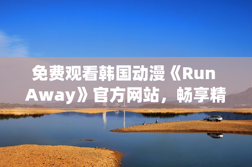 免费观看韩国动漫《Run Away》官方网站，畅享精彩动漫世界！