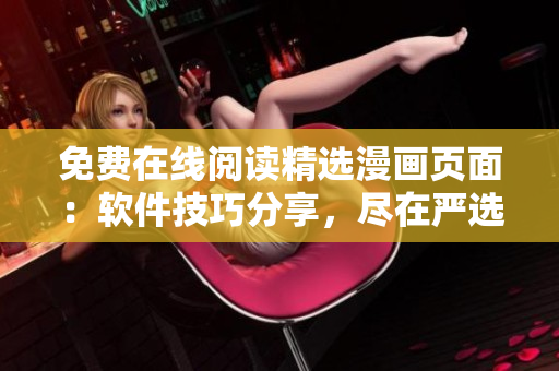 免费在线阅读精选漫画页面：软件技巧分享，尽在严选漫画版