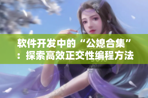 软件开发中的“公媳合集”：探索高效正交性编程方法