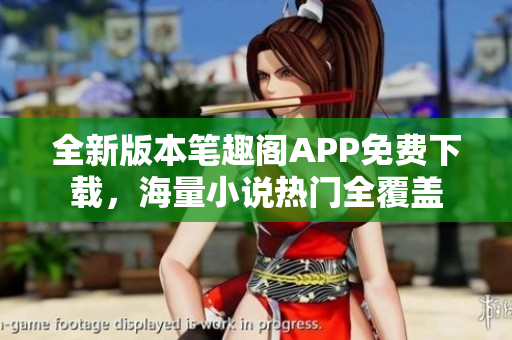 全新版本笔趣阁APP免费下载，海量小说热门全覆盖