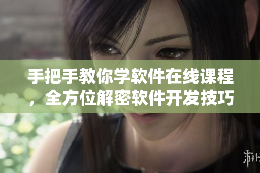 手把手教你学软件在线课程，全方位解密软件开发技巧