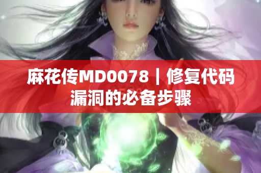 麻花传MD0078｜修复代码漏洞的必备步骤