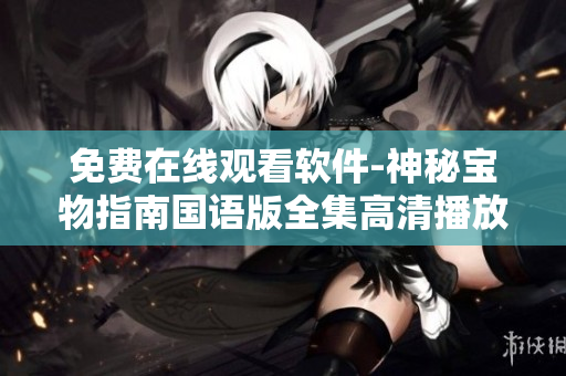 免费在线观看软件-神秘宝物指南国语版全集高清播放