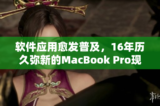 软件应用愈发普及，16年历久弥新的MacBook Pro现身日本市场