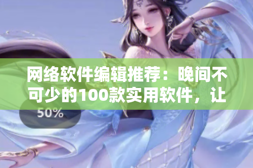 网络软件编辑推荐：晚间不可少的100款实用软件，让你的夜晚更加精彩！