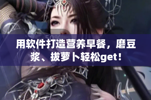 用软件打造营养早餐，磨豆浆、拔萝卜轻松get！