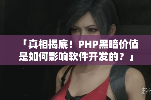 「真相揭底！PHP黑暗价值是如何影响软件开发的？」