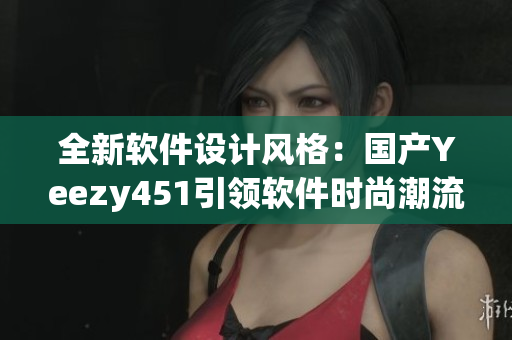 全新软件设计风格：国产Yeezy451引领软件时尚潮流