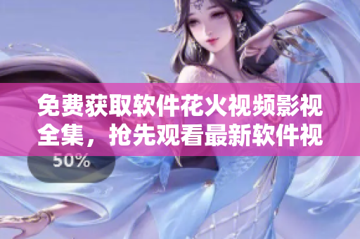 免费获取软件花火视频影视全集，抢先观看最新软件视频教程