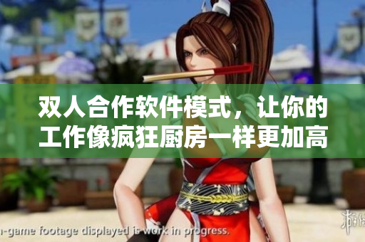 双人合作软件模式，让你的工作像疯狂厨房一样更加高效