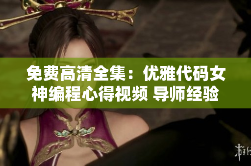 免费高清全集：优雅代码女神编程心得视频 导师经验传授