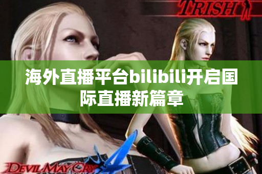 海外直播平台bilibili开启国际直播新篇章