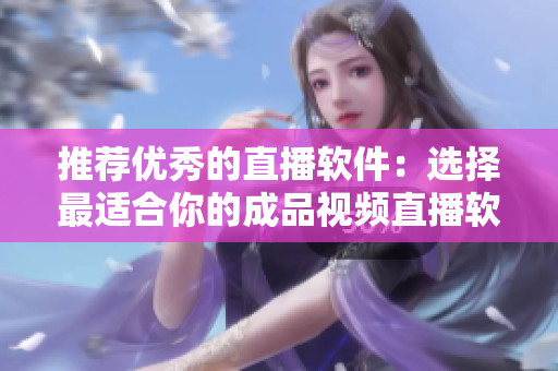 推荐优秀的直播软件：选择最适合你的成品视频直播软件