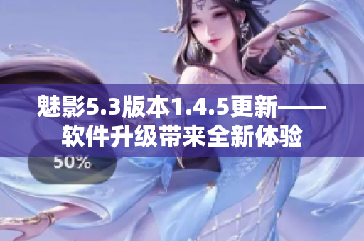 魅影5.3版本1.4.5更新——软件升级带来全新体验