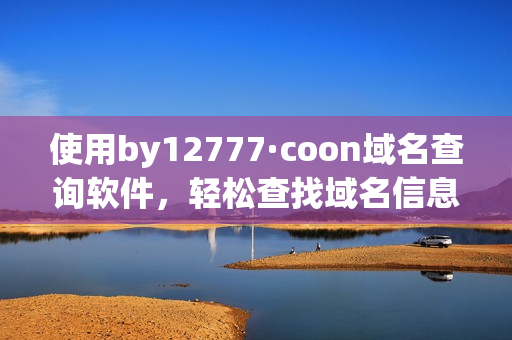 使用by12777·coon域名查询软件，轻松查找域名信息