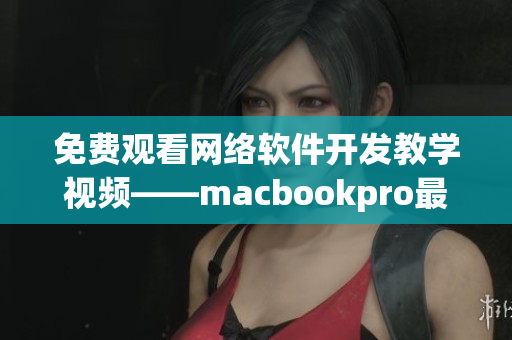 免费观看网络软件开发教学视频——macbookpro最佳选择！