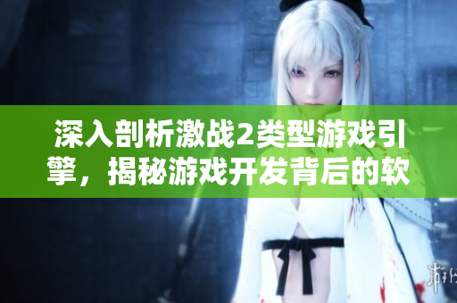 深入剖析激战2类型游戏引擎，揭秘游戏开发背后的软件原理
