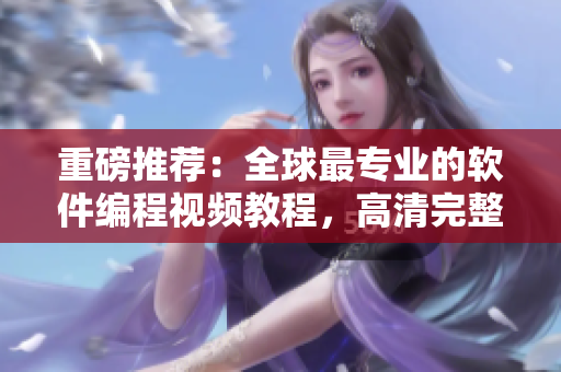 重磅推荐：全球最专业的软件编程视频教程，高清完整在线观看！