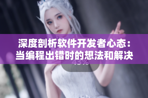 深度剖析软件开发者心态：当编程出错时的想法和解决方法