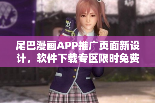 尾巴漫画APP推广页面新设计，软件下载专区限时免费！