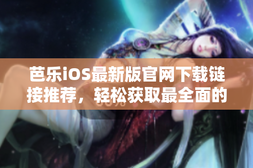 芭乐iOS最新版官网下载链接推荐，轻松获取最全面的芭乐iOS手机应用！
