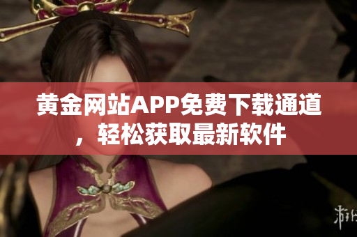 黄金网站APP免费下载通道，轻松获取最新软件