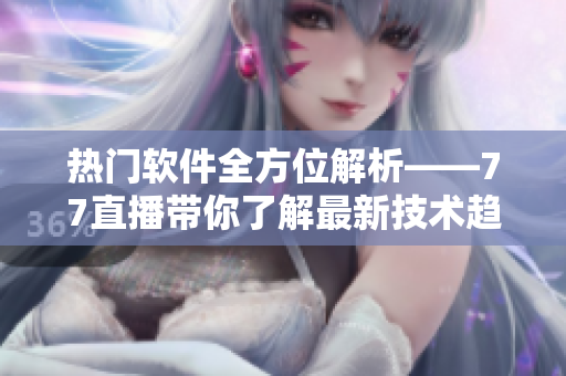 热门软件全方位解析——77直播带你了解最新技术趋势